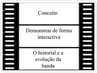 Conceito
Demonstrar de forma
interactiva
O historial e a
evolução da
banda
 