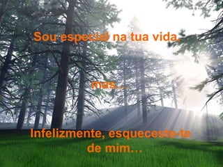 Infelizmente, esqueceste-te
de mim…
Sou especial na tua vida,
mas…
 