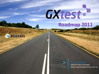 Roadmap 2011 #GX2491 Ing. FabiánBaptistaGXtest Product Manager fabian.baptista@abstracta.com.uy 