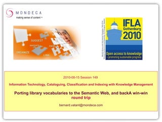 2010-08-15 Session 149   Information Technology, Cataloguing, Classification and Indexing with Knowledge Management Porting   library   vocabularies  to  the   Semantic  Web,  and   back A  win-win  round trip   [email_address] making sense of content  TM 