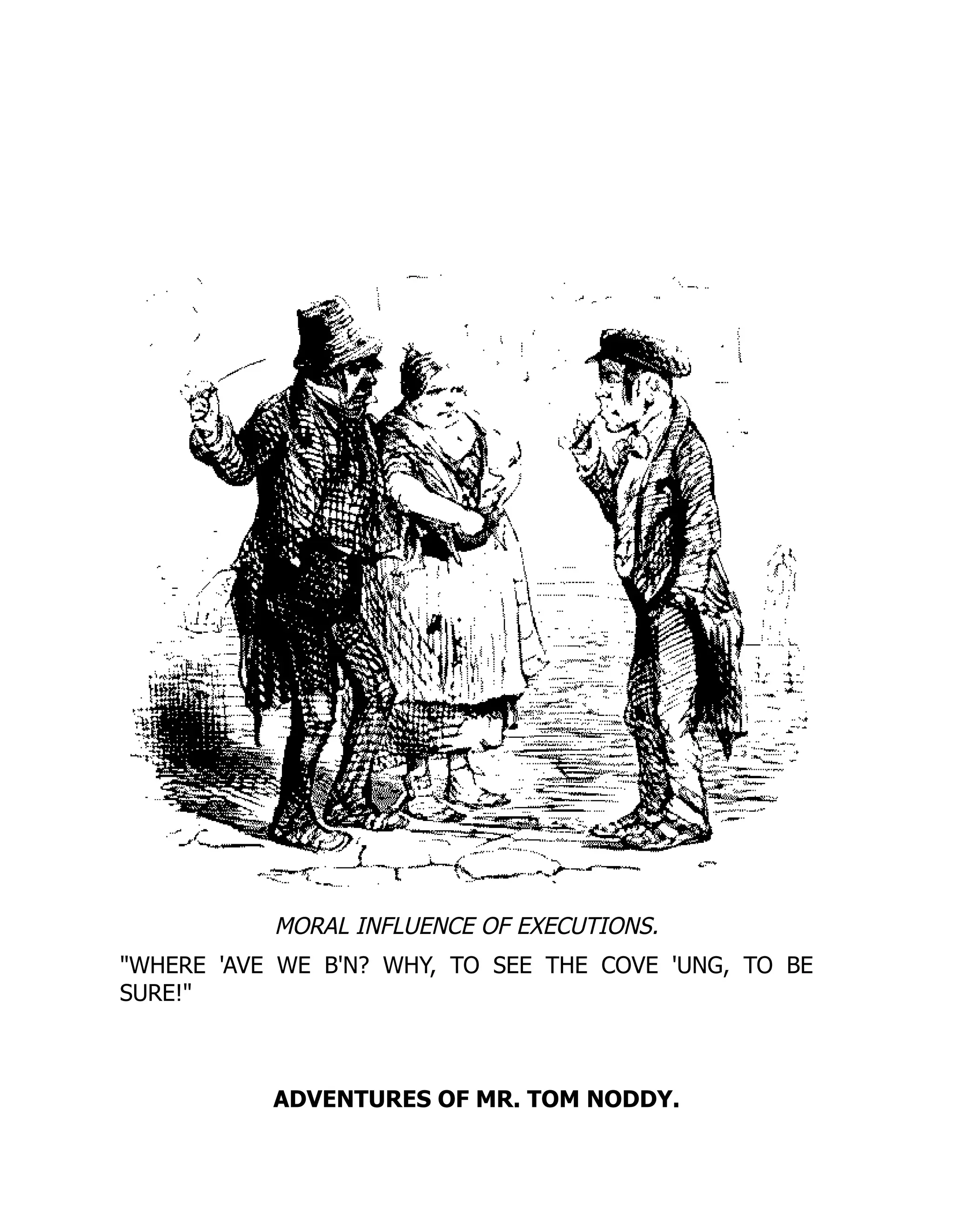 MORAL INFLUENCE OF EXECUTIONS.
WHERE 'AVE WE B'N? WHY, TO SEE THE COVE 'UNG, TO BE
SURE!
ADVENTURES OF MR. TOM NODDY.
 