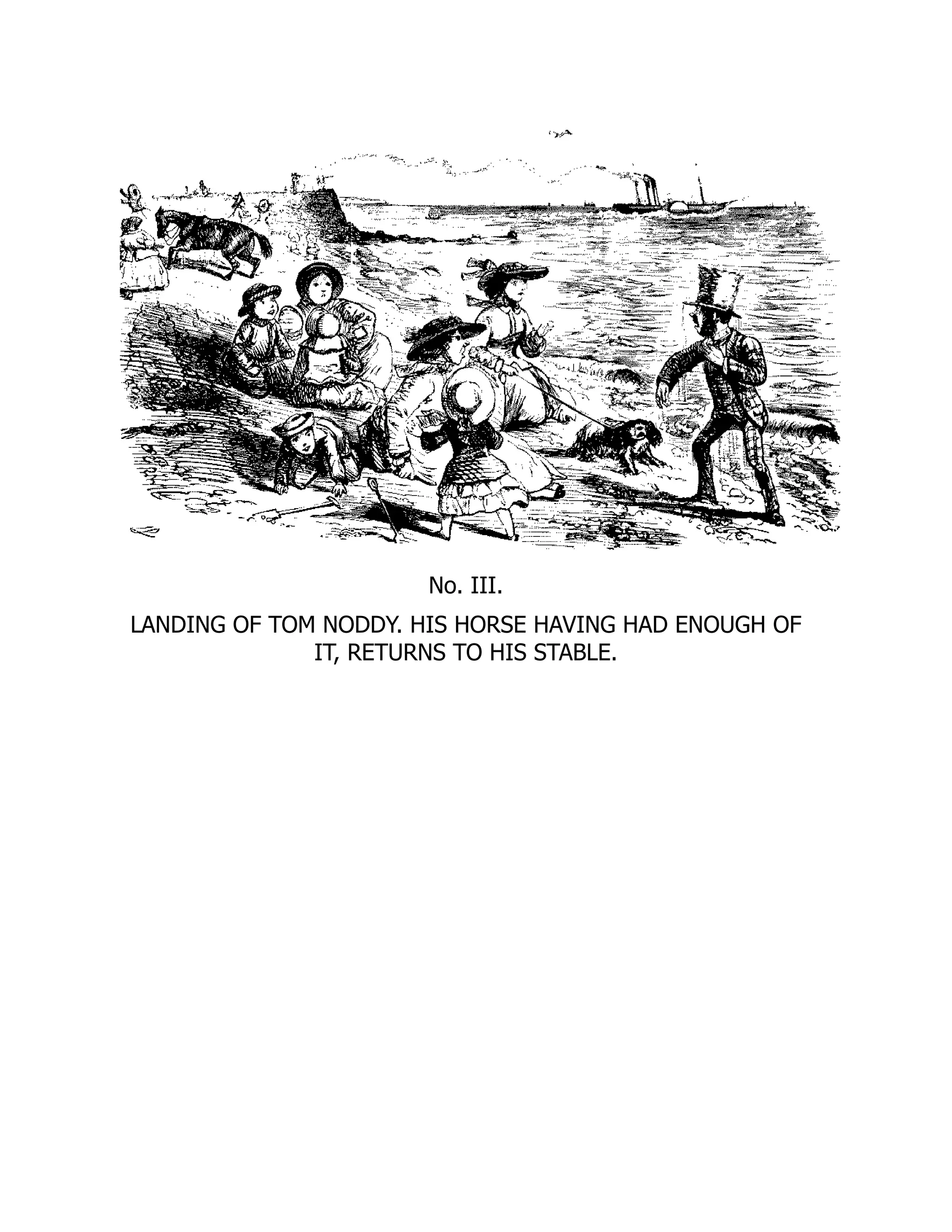 No. III.
LANDING OF TOM NODDY. HIS HORSE HAVING HAD ENOUGH OF
IT, RETURNS TO HIS STABLE.
 
