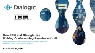 1© COPYRIGHT 2017 DIALOGIC CORPORATION. ALL RIGHTS RESERVED.
How IBM and Dialogic are
Making Conferencing Smarter with AI
Integrating AI and Real-Time Communications Services
With IBM Voice Gateway and Watson
September 20, 2017
 