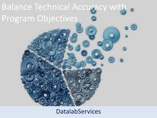 Balance Technical Accuracy with
Program Objectives
DatalabServices
 