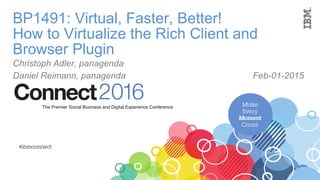 BP1491: Virtual, Faster, Better!
How to Virtualize the Rich Client and
Browser Plugin
Christoph Adler, panagenda Feb-01-2016
 