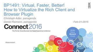 BP1491: Virtual, Faster, Better!
How to Virtualize the Rich Client and
Browser Plugin
Daniel Reimann, panagenda Feb-01-2016
 