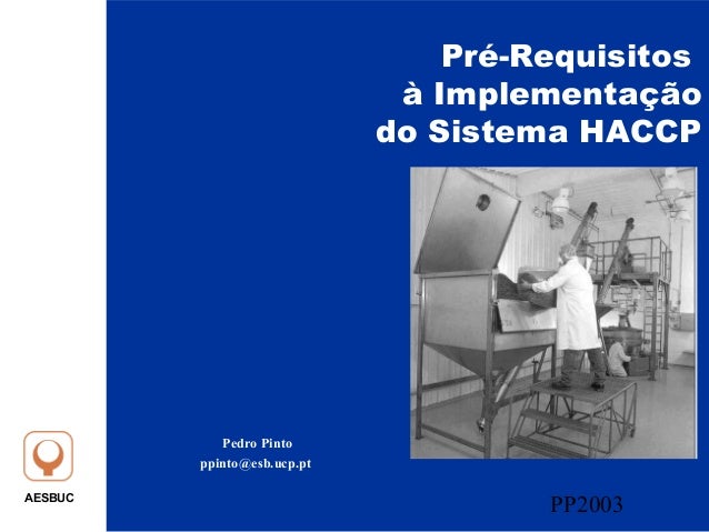 AESBUC
PP2003
Pré-Requisitos
à Implementação
do Sistema HACCP
Pedro Pinto
ppinto@esb.ucp.pt
 
