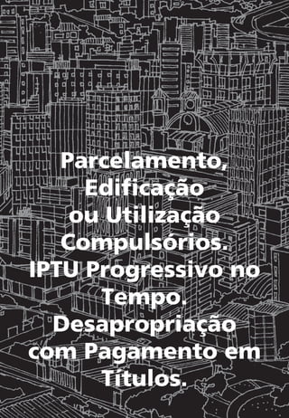 Parcelamento,
Edificação
ou Utilização
Compulsórios.
IPTU Progressivo no
Tempo.
Desapropriação
com Pagamento em
Títulos.
 