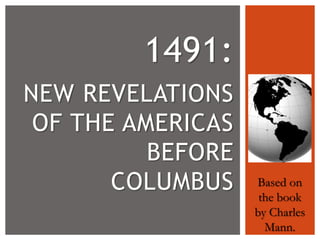 1491:
NEW REVELATIONS
OF THE AMERICAS
BEFORE
COLUMBUS

Based on
the book
by Charles
Mann.

 