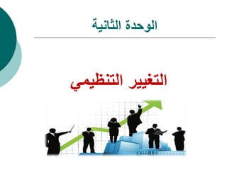 ‫الثانية‬ ‫الوحدة‬
‫التنظيمي‬ ‫التغيير‬
 
