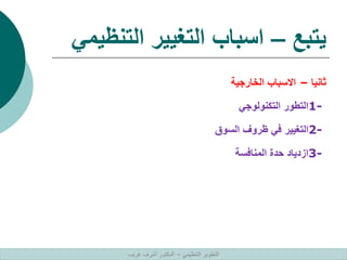 ‫يتبع‬
–
‫التنظي‬ ‫التغيير‬ ‫اسباب‬
‫مي‬
‫ثانيا‬
–
‫الخارجية‬ ‫االسباب‬
1-
‫التكنولوجي‬ ‫التطور‬
2-
‫السوق‬ ‫ظروف‬ ‫في‬ ‫التغيير‬
3-
‫المنافسة‬ ‫حدة‬ ‫ازدياد‬
‫التنظيمي‬ ‫التطوير‬
–
‫غريب‬ ‫اشرف‬ ‫الدكتور‬
 