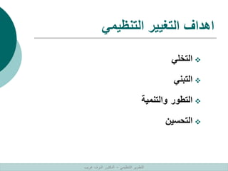 ‫التنظيمي‬ ‫التغيير‬ ‫اهداف‬

‫التخلي‬

‫التبني‬

‫التطور‬
‫والتنمية‬

‫التحسين‬
‫التنظيمي‬ ‫التطوير‬
–
‫غريب‬ ‫اشرف‬ ‫الدكتور‬
 