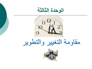 ‫الثالثة‬ ‫الوحدة‬
‫والتطوير‬ ‫التغيير‬ ‫مقاومة‬
 