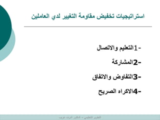 ‫العاملين‬ ‫لدي‬ ‫التغيير‬ ‫مقاومة‬ ‫تخفيض‬ ‫استراتيجيات‬
1-
‫واالتصال‬ ‫التعليم‬
2-
‫المشاركة‬
3-
‫واالتفاق‬ ‫التفاوض‬
4-
‫الصريح‬ ‫االكراه‬
‫التنظيمي‬ ‫التطوير‬
–
‫غريب‬ ‫اشرف‬ ‫الدكتور‬
 