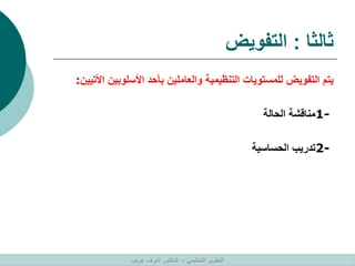 ‫ثالثا‬
:
‫التفويض‬
‫األسلوبي‬ ‫بأحد‬ ‫والعاملين‬ ‫التنظيمية‬ ‫للمستويات‬ ‫التفويض‬ ‫يتم‬
‫األتيين‬ ‫ن‬
:
1-
‫الحالة‬ ‫مناقشة‬
2-
‫الحساسية‬ ‫تدريب‬
‫التنظيمي‬ ‫التطوير‬
–
‫غريب‬ ‫اشرف‬ ‫الدكتور‬
 