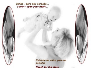 Venha - abra seu coração... Come – open your heart… Estenda as mãos para as estrelas Reach for the stars 