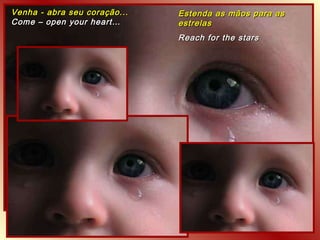 Venha - abra seu coração... Come – open your heart… Estenda as mãos para as estrelas Reach for the stars 
