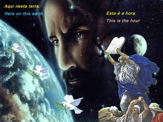Aqui nesta terra Here on this earth Esta é a hora This is the hour 