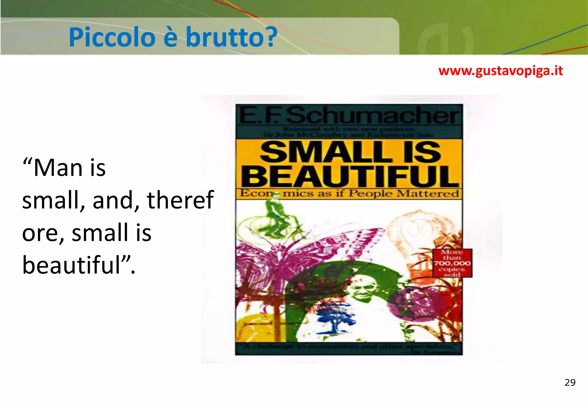 29
“Man is
small, and, theref
ore, small is
beautiful”.
Piccolo è brutto?
www.gustavopiga.it
 