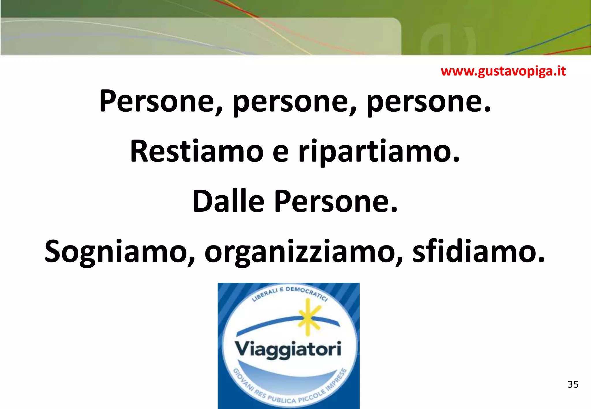 35
Persone, persone, persone.
Restiamo e ripartiamo.
Dalle Persone.
Sogniamo, organizziamo, sfidiamo.
www.gustavopiga.it
 