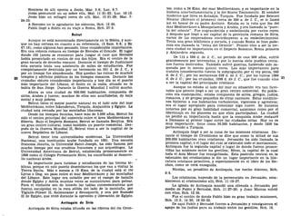 Hombres de allí oyeron a Jesús, Mar. 3:8; Luc. 6:7.
Jesús pronunció un ay sobre ella, Mat. 11:21-23; Luc. 10:13.
Jesús hizo un milagro cerca de allí, Mat. 15:21-28; Mar. 7:
24-33.
A Herodes no le agradaron los sidonios, Hch. 12:20.
Pablo llegó a Sidón en su viaje a Roma, Hch. 27:3.
Beirut
Aunque no está mencionada directamente en la Biblia, y aun-
que no hay certeza en cuanto a su referencia, (2 Sam. 8:8; y Ez.
47:16), como algunos han pensado, tiene considerable importancia.
Era una colonia romana en tiempo de Herodes el Grande. El lugar
donde 150 jueces se reunieron para juzgar el caso que Herodes
había presentado en contra de sus dos hijos. Era el centro de la
gran escuela de derecho romano. Durante el tiempo de Justiniano
esta escuela tenía una asistencia de miles de estudiantes. Fue
completamente destruida por un terremoto en 551 d. de J. C, y
por un tiempo fue abandonada. Hoy quedan las ruinas de muchos
templos y edificios públicos de los tiempos romanos. Durante las
cruzadas obtuvo considerable importancia y hoy día es el puerto
más importante del Líbano, el único en la costa, situado en la
bahía de San Jorge. Durante la Guerra Mundial I sufrió mucho.
Ahora es una ciudad de 500.000 habitantes, compuesta de
sirios, árabes y turcos; muchos de ellos son analfabetos, de baja
moral y muy pobres.
Beirut tiene el mejor puerto natural en el lado este del mar
Mediterráneo, entre Iskenderun, Turquía, Alejandría y Egipto. La
ciudad está cercada por las montañas libanesas.
Desde los tiempos fenicios, hace más de 3.500 años, Beirut ha
sido el centro principal del comercio entre el área Mediterránea y
Siberia. Bajo el Imperio Romano, Beirut se llamaba Berytus. Era
un gran centro cultural, como también un puerto comercial. Des-
pués de la Guerra Mundial II, Beirut vino a ser la capital de la
nueva República de Líbano.
Beirut tiene tres universidades modernas. La Universidad
Nacional, una institución árabe fundada en 1951. Una escuela
francesa Jesuíta, la Université Saint-Joseph, ha sido famosa por
mucho tiempo por sus eruditos franceses y sus arqueólogos. La
Universidad Americana de Beirut, establecida primeramente en
1866 como el Colegio Protestante Sirio, ha contribuido al desarro-
llo nacional árabe.
Es importante para turistas y estudiantes de las tierras bí-
blicas, porque en este puerto desembarcan los que van a visitar la
Tierra Santa. Más o menos a 16 Kms. de la ciudad está el río
Lycus o Dog, un paso entre el mar Mediterráneo y las montañas
del Líbano. Este lugar era notable por ser el campo de batalla
donde Egipto y Asiría muchas veces se encontraron para pelear.
Para el visitante son de interés las tablas conmemorativas que
fueron esculpidas en la roca sólida del lado de la montaña, por
Tiglath-Pileser II, Salmanasar y Senaquerib, y una por Ramsés
II de Egipto, que vivió durante la opresión y liberación de Egipto.
Antioquía de Siria
Antioqula de Siria estaba situada en las riberas del río Oron-
tes, como a 24 Kms. del mar Mediterráneo, y es importante en la
historia intertestamentaria y la del Nuevo Testamento. El nombre
moderno que lleva es Antakya, Turquía. Fue fundada por Seleuco
Nicator (Seleuco el primero) cerca de 300 a. de J. C, se le llamó
así en honor de su padre Antíoco. Estaba en la ruta que iba del
mar Mediterráneo a Mesopotamia y Arabia, y era llamada la "puer-
ta del oriente". Fue engrandecida y embellecida por varios reyes,
y después que llegó a ser capital de la provincia romana de Siria,
varios de los emperadores contribuyeron a su embellecimiento.
Tenía una gran biblioteca y escuela, y cuando Roma se hizo pode-
rosa era llamada la "reina del Oriente". Pronto vino a ser la ter-
cera ciudad en importancia en el Imperio Romano, Roma primera
y Alejandría segunda.
De 115 a 588 d. de J. C, un período de casi 500 años, sufrió
grandemente por terremotos, y por lo menos siete pueblos cerca-
nos fueron destruidos. También sufrió guerras, habiendo sido sa-
queada por lo menos quince veces. Las más importantes para
nuestra consideración fueron la subyugación por el rey persa, 540
d. de J. C; por los sarracenos 638 d. de J. C; por los turcos 1084
d. de J. C; por las cruzadas, 1098 d. de J. C, que fue cuando vino
a ser la capital del principado cristiano.
Aunque no estaba al lado del mar su situación era tan favo-
rable que pronto llegó a ser un gran centro comercial. Su pobla-
ción era cosmopolita; estaba compuesta de sirios, griegos, judíos,
romanos, y de grupos pequeños de otras naciones. Estas condicio-
nes hicieron a sus habitantes turbulentos, vigorosos y agresivos;
era el lugar apropiado para comenzar algo nuevo. Se hicieron
notorios por su gran habilidad comercial, asimismo como por el
libertinaje en los placeres en que ellos participaban. La ciudad
no perdió su importancia hasta que la conquista árabe restauró
a Damasco al primer lugar entre las ciudades sirias. Hoy no es
muy importante; tiene como 30.385 habitantes, y desde 1939 ha
pertenecido a Turquía.
Antioquía llegó a ser la cuna de las misiones cristianas. Du-
rante el tiempo de Crisóstomo se dice que como la mitad de sus
200.000 habitantes eran cristianos. Jerusalén ha sido llamada la
primera capital, o el lugar del cual se extendió todo el movimiento;
Antioquía fue la segunda capital o lugar de donde fueron promo-
vidas las misiones entre los gentiles; Efeso, la capital de la cual
toda el Asia Menor fue evangelizada. Esta posición central en la
extensión del cristianismo le dio un lugar importante en la lite-
ratura cristiana primitiva, y especialmente en el libro de los He-
chos, como se verá enseguida.
Nicolás, un prosélito de Antioquía, fue hecho diácono, Hch.
6:5.
Los cristianos, huyendo de la persecución en Jerusalén, esta-
blecieron el cristianismo allí, Hch. 11:19-27.
La iglesia de Antioquía mandó una ofrenda a Jerusalén por
medio de Pablo y Bernabé, Hch. 11:27-30; y Juan Marcos volvió
con ellos, Hch. 12:25.
Fue el centro de donde Pablo hizo su gran trabajo misionero,
Hch. 13:2; 14:26; 18:22-23.
De aquí Pablo y Bernabé fueron a Jerusalén y consiguieron el
apoyo de los judíos para su trabajo entre los gentiles, Hch. 15.
 