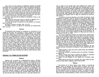Aquí, como en otros lugares en Palestina, siempre ha habido
hostilidad entre los árabes y judíos. Entre los edificios prominen-
tes existe un monasterio griego, la casa tradicional de Simón,
el curtidor, y la casa de Tabita; los cristianos y los musulmanes
no se han puesto de acuerdo en cuanto al sitio de la casa de Si-
món. Hay una escuela para niñas y una colonia de alemanes pro-
testantes que tienen variadas industrias. Jope está unida con Jeru-
salén, no solamente por carretera sino por ferrocarril, éste sien-
do el primer ferrocarril que llega hasta Jerusalén.
Salomón llevó por allí los cedros a Jerusalén, 2 Crón. 2:16;
también Esd. 3:7.
Jonás tomó un barco aquí para ir a Tarsis, en España, Jon. 1.
Pedro resucitó a Tabita, o Dorcas, Hch. 9:36-43.
La visión de Pedro y Cornelio y la conversión de Cornelio,
Hch. 9:43-10:48.
El hogar de Simón curtidor, Hch. 10:6, 32.
Allí Pedro relató a la iglesia de Jerusalén sus experiencias,
Hch. 11:5-13.
Tel-Avi'v
El desarrollo más singular en Palestina se encuentra en la
ciudad de Tel-Aviv. Es la primera y única ciudad en el mundo
construida, poblada y administrada completamente por judíos.
No es una ciudad bíblica, pues fue fundada en 1909. Todos sus
habitantes se desparramaron durante la primera guerra mun-
dial, pero desde entonces ha tenido un crecimiento fenomenal.
Ahora juntamente con Jope al sur tiene como 400.000 habitantes,
8.000 de los cuales son árabes. Es una ciudad comercial, tiene
cerca de mil fábricas y talleres. Estas fábricas producen ladri-
llos, tejas, tubos (o cañones), muebles, ropas, mercancías de piel,
medias, ropa de mujer, dulces, jugos de frutas, hielo, cigarrillos,
cajas de cartón, zapatos, géneros, dientes postizos y tejidos. Hay
escuelas modernas, bibliotecas, diarios, revistas, hoteles, ban-
cos, médicos, dentistas, boticarios, agencias de seguros. Quizá no
hay otra ciudad en el mundo que tenga una provisión tan bien
equilibrada para cada necesidad de su gente, desde barbero hasta
banquero.
CESÁREA Y LA TIERRA DE LOS FILISTEOS
Cesárea
Cesárea era un puerto en el Mediterráneo como a 48 kms.
al norte de Jope (Jaffa) y como a 112 kms. al noroeste de Jeru-
salén. Fue edificada por Herodes el Grande en el sitio de la to-
rre de Strato, y le fue dado el nombre de Cesárea Sebaste en ho-
nor de César Augusto. Con su usual magnificencia Herodes des-
pilfarraba adornos sobre la ciudad. Construyó palacios suntuo-
sos y edificios públicos, también un teatro y un anfiteatro con
vista hacia el mar. Un amplio sistema de albañales debajo de
la ciudad aseguró limpieza y salud. El más grande trabajo de
todos fue un puerto hermoso que siempre había estado libre de
las olas del mar. Era una obra excelente, y aun más notable por-
que el lugar no era propio para tales edificios tan nobles. En
verdad toda la línea de la costa está mal formada para la for-
mación de puertos. El poderoso rompeolas fue construido ponien-
do piedras que medían 15 por 6 por 3 ms. en 20 brazas de agua.
El malecón tenía 61 ms. de ancho. Parte estaba rodeado por un
muro y torres. También fue provisto un paseo y habitación para
los marineros. Este trabajo fue hecho en un período de diez a
doce años. Fue escogido como el lugar de residencia del procura-
dor romano.
Los motines entre los gentiles y los judíos de Cesárea al fin
produjeron la guerra final en contra de los judíos. Bajo Félix
y Floro los judíos tuvieron que padecer crueldades terribles. Aquí
Vespaciano fue aclamado emperador por sus soldados, y Tito ce-
lebró el cumpleaños de su hermano Domiciano, poniendo a 2500
judíos a que pelearan con bestias en el anfiteatro. Eusebio fue
obispo de Cesárea de 313 a 340 d. de J.C. En 548 fue organizada
una matanza de cristianos y llevada a cabo por judíos y sama-
ritanos. La ciudad pasó a manos de los musulmanes en 638. En
el tiempo de las Cruzadas algunas veces estuvo en poder de los
cristianos y en otras ocasiones de los musulmanes. En 1901 fue
el escenario de la matanza de cristianos por los musulmanes. Al
fin fue vencida por el sultán Bibara en 1255, pero los turcos se
apoderaron de ella en 1918.
Las ruinas presentes incluyen los muros de la ciudad anti-
gua (el muro original medía casi 5 ms. por el lado de la tierra),
y dentro de este muro, había otros muros de un pueblo más pe-
queño del Siglo XII, cuyos muros fueron reedificados el Siglo
XIII. También quedan algunas de las ruinas de la catedral, que
parecen que están en el sitio del templo levantado por Herodes a
Augusto. Al lado del sur del pueblo medieval hay ruinas de lo
que parece que era un gran teatro cerca de la playa. Algunos po-
cos colonos bosniacos tienen sus casas en las ruinas.
Stanley lo llama el sitio más desolado de Palestina. Se han
llevado grandes cantidades de piedras a otros pueblos para edi-
ficar.
Felipe predicó y vivió allí, tenía cuatro hijas que profetiza-
ban, Hch. 8:40; 21:8, 9.
Allí Pedro predicó a Cornelio quien fue salvado y bautiza-
do, Hechos 10.
Pablo la visitó tres veces, la última vez Agabo le amonestó
que no fuera a Jerusalén, Hch. 9:30; 18:22; 21:8-16.
Pedro fue allí después de ser librado de la prisión, Hch.
12:6-19.
Pablo estuvo dos años en la prisión allí (aquí noten sus dis-
cursos a Félix, Festo y Agripa), Hch. 23:33; 26:32.
Filisteo
Los límites de la tierra filistea eran: Sihor, al oriente de
Egipto, hasta la frontera de Ecrón hacia el norte (Jos. 13:3).
Al oriente, estaba limitado por las lomas de Judea cerca de Bet-
semes y al occidente por el Mar Mediterráneo. (1 Sam. 6:9). Era
un país pequeño como de 48 kms. de largo y la mitad de ancho.
Era muy fértil, siendo una extensión del llano de Sarón, y estaba
compuesta por muchos pueblos y aldeas, cinco de las cuales Gaza,
 