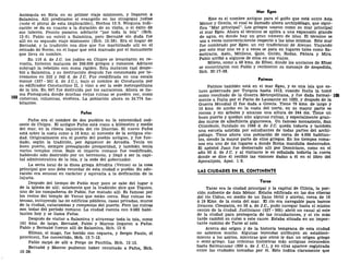 Antioquía en Siria en su primer viaje misionero, y llegaron a
Salamina. Allí predicaron el evangelio en las sinagogas judías
(note el plural de esta implicación), Hechos 13:5. Ninguna indi-
cación se da en cuanto a la duración de su visita, o el éxito de
sus labores. Pronto pasaron adelante "por toda la isla" (Hch.
13:6). Pablo no volvió a Salamina, pero Bernabé sin duda fue
allí en su segundo viaje misionero (Hch. 15:38). Era el hogar de
Bernabé, y la tradición nos dice que fue martirizado allí en el
reinado de Nerón, en el lugar que está marcado por el monasterio
que lleva su nombre.
En 116 d. de J.C. los judíos en Chipre se levantaron en re-
vuelta, hicieron matanza de 240.000 griegos y romanos. Adriano
subyugó la rebelión con suma rigidez. Esta matanza casi despo-
bló a Salamina, y su destrucción después fue consumada por te-
rremotos en 332 y 342 d. de J.C. Fue reedificada en una escala
menor (337-361 d. de J.C), bajo el nombre de Constancia por
su edificador Constantino II, y vino a ser la sede metropolitana
de la isla. En 647 fue destruida por los sarracenos. Ahora se lla-
ma Famagusta donde muchas viejas ruinas se pueden ver, como
cisternas, columnas, etcétera. La población ahora es 34.774 ha-
bitantes.
Pafos
Pafos era el nombre de dos pueblos en la extremidad sud-
oeste de Chipre. El antiguo Pafos está como a kilómetro y medio
del mar, en la ribera izquierda del río Diarrizo. El nuevo Pafos
está sobre la costa como a 16 kms. al noroeste de la antigua ciu-
dad. Originalmente era el puerto del pueblo antiguo, y fue fun-
dado, según la tradición, por Agapenor de Arcadia. Tenia un
buen puerto, siempre presagiando prosperidad, y también tenía
varios templos ricos. Bajo el imperio romano fue reedificado,
habiendo sido destruido por un terremoto, y llegó a ser la capi-
tal administrativa de la isla, y la sede del gobernador.
La secta local de la diosa griega Afrodita (Venus) es la cosa
principal que uno debe recordar de esta ciudad o pueblo. Su ado-
ración era sensual en carácter y equivalía a la deificación de la
lujuria.
Después del tiempo de Pablo muy poco se sabe del lugar o
de la iglesia de allí; solamente que la tradición dice que Tíquico,
uno de los compañeros de Pablo, fue matado allí. Es famoso por
los restos del templo de Venus que están cerca. Hay ruinas ex-
tensas, incluyendo las de edificios públicos, casas privadas, muros
de la ciudad, catacumbas y rompeolas del puerto. Pero las ruinas
son todas del período romano. La ciudad cuenta con 9.083 habi-
tantes hoy y se llama Pafos.
Después de visitar a Salamina y atravesar toda la isla, como
161 kms. de largo, Bernabé, Pablo y Marcos llegaron a Pafos.
Pablo y Bernabé fueron allí de Salamina, Hch. 13:6.
Elimas, el mago, fue herido con ceguera, y Sergio Paulo, el
procónsul, fue convertido, Hch. 13:7-12.
Pablo zarpó de allí a Perge de Panfilia, Hch. 13:13.
Bernabé y Marcos pudieron haber revisitado a Pafos, Hch.
15:39.
Mar Egeo
Este es el nombre antiguo para el golfo que está entre Asia
Menor y Grecia, el cual es llamado ahora archipiélago, que signi-
fica "Mar principal". Los griegos usaron como su mar principal
el mar Egeo. Ahora el término se aplica a una expansión grande
de agua, en donde hay un gran número de islas. El término se
usa a veces incorrectamente respecto a las islas mismas. Este mar
fue nombrado por Egeo, un rey tradicional de Atenas. Viajando
por este mar uno ve y a veces se para en lugares tales como Sa-
motracia, Asón, Mitilene, Quio, Gnido, Rodas, Pátara y Mira.
Pablo arribó a algunos de ellos en sus viajes.
Mileto, como a 48 kms. de Efeso, donde los ancianos de Efeso
se encontraron con Pablo y recibieron su mensaje de despedida,
Hch. 20:17-38.
Patmos
Patmos también está en el mar Egeo, y es una isla que es-
tuvo gobernada por Turquía hasta 1912, cuando Italia la tomó
como resultado de la Guerra Metropolitana, y fue dada formal- 103
mente a Italia por el Pacto de Lausanne en 1923, y después de la
Guerra Mundial II fue dada a Grecia. Tiene 76 kms. de largo y
10 kms. de ancho en la costa del norte, en su mayor parte es
rocosa y sin árboles y alcanza una altura de 244 ms. Tiene un
buen puerto y quedan aún algunas ruinas, y especialmente gran-
des muros de albañilería gigantesca. Un famoso monasterio, San
Cristóbulo, fundado en 1088 d. de J.C. queda todavía y también
una escuela asistida por estudiantes de todas partes del archi-
piélago. Tiene ahora una población de cerca de 4.000 habitan-
tes, siendo la mayor parte de ellos griegos. En los tiempos roma-
nos era uno de los lugares a donde Roma mandaba desterrados.
El apóstol Juan fue desterrado allí por Domiciano, como en el
año 95 d. de J.C. y al visitante le es señalada todavía la cueva
donde se dice él recibió las visiones dadas a él en el libro del
Apocalipsis, Apoc. 1:9.
LAS CIUDADES EN EL CONTINENTE
Tarso
Tarso era la ciudad principal y la capital de Cilicia, la por-
ción sudoeste de Asia Menor. Estaba edificada en las dos riberas
del río Cidno, en medio de un llano fértil y aluvial, cerca de 16
ó 19 Kms. de la costa del mar. El río era navegable para barcos
livianos. Cleop'atra, en 38 a. de J.C, pudo navegar hasta el mismo
centro de la ciudad. Justiniano (527 - 565) abrió un canal al este
de la ciudad para protegerla de las inundaciones, y el río más
tarde cambió su curso a este cauce. Estaba situada en un impor-
tante camino de Tarso al este.
Acerca del origen y de la historia temprana de esta ciudad
no sabemos mucho. Algunas leyendas atribuyen su estableci-
miento a los asirios, mientras que otros le dan un origen griego
o semi-griego. Las crónicas históricas más antiguas retroceden
hasta Salmanasar (850 a. de J. C), y en ellas aparece registrada
entre las ciudades tomadas por él. Esto indica claramente que
 
