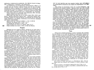 portancia, y disminuyó en población. En 1308 los turcos la toma-
ron, y deportaron o mataron a sus habitantes.
Las referencias en las Escrituras concernientes a Efeso y al
trabajo allí, son muchas; algunas tienen que ver con las expe-
riencias de Pablo y algunas con la condición de la iglesia allí . Se
ha dicho que la carta de Pablo a los Ef esios contiene la verdad más
profunda revelada a los hombres; la estancia larga de Pablo allí
los pudo haber preparado para oir y comprender tal revelación.
Pablo visitó allí en su segundo viaje misionero, Hch. 18:19-21.
Apolos predicó allí, Hch. 18:24; 19:1.
Pablo pasó tres años allí en su tercer viaje, Hch. 19-20 (vea
20:31). Muchos diferentes tópicos aquí —diferentes lugares don-
de Pablo predicó, los hijos de Esceva, la quemada de los libros del
mago, Demetrio y los demás, el discurso a los ancianos, hombres
que fueron rebautizados.
Pablo luchó con "bestias de Efeso", 1 Cor. 15:29-34.
Timoteo fue dejado aquí, 1 Tim. 1:3, 4.
La bondad de Onesíforo, 2 Tim. 1:16.
Jesús mandó una carta a la iglesia, Apoc. 2:1-7.
Pablo escribió una carta a ellos, el libro de Efesios.
Pérgamo
Pérgamo era una ciudad de Misia, situada en un valle como a
24 Kms. del mar, y a 5 Kms. del río Casio, dos tributarios que pa-
rece fluían por la ciudad o al lado de ella. La ciudad original, la
acrópolis, los templos y los teatros de la ciudad posterior estaban
sobre un monte entre estos tributarios. Su importancia y poder se
notan en el hecho de que tan temprano como 420 a. de J. C. acu-
ñaron sus propias monedas. Los primitivos pobladores fueron des-
cendientes de los colonos griegos. Pero había muchos judíos y ellos
fueron tan bondadosamente recibidos por la ciudad que muchos
se asimilaron lo suficientemente con los griegos como para llevar
nombres griegos. La línea de los reyes atalios, que comenzó en
241 a. de J. C, adornaron tanto la ciudad con hermosos edificios,
que pronto llegó a ser la ciudad más maravillosa de todo el oriente.
El arte y la literatura fueron estimulados. Había una biblioteca
de 200.000 volúmenes. Los libros eran de pergamino, el cual fue
perfeccionado y usado allí primero. Más tarde Antonio le dio esta
biblioteca a Cleopatra y aun más tarde fue movida a Alejandría.
A su muerte Átalo III, el último rey de Pérgamo, dio Pérgamo
al imperio romano y pasó a ser la capital de la provincia romana
de Asia. Esto le dio nueva prominencia y, cuando por razón de su
importancia comercial, de sus crecientes riquezas y de su influen-
cia política Esmirna vino a ser la capital, Pérgamo quedó como el
centro religioso y su magnificencia continuó.
Había aquí hermosos templos dedicados a los cuatro grandes
dioses, Zeus, Dianisus, Atena y Asklepios. El altar de Zeus tenía
12 metros de altura, y era la más famosa de todas las estructuras
que adornaban a la ciudad y una de las maravillas del mundo
antiguo. En conexión con el templo de Asklepios había aquí una
escuela de medicina, y enfermos de todas partes de Asia venían
en muchedumbres esperando que el dios revelaría remedios para
su sanamiento a sus sacerdotes por medio de sueños. Aquí tam-
bién estaba el famoso templo a Esculapio, dios que era represen-
tado por una serpiente. La ciudad ganó el título de tres "Neoko-
ros", lo cual significa que tres templos habían sido edificado! »
los emperadores romanos en los cuales los emperadores eran ado-
rados.
Sus ruinas se encuentran cerca de la actual Bergama, uno
corrupción del antiguo nombre. Algunos dicen que está situada
sobre las ruinas de la antigua ciudad, pero que es de menos exten-
sión. Está situada en Turquía. En tiempos antiguos llevaba el
nombre de Pérgamo porque fue aquí donde hacían o hicieron los
primeros pergaminos. Ahora tiene como unos 21.797 habitantes,
predominado los turcos y mahometanos. La base del altar a Zeus
todavía es visible como también las ruinas del teatro de Agora, el
gimnasio y varios templos. En tiempos antiguos era notable por
ungüentos, cerámica y pergaminos, mientras que ahora sus prin-
cipales artículos de comercio son algodón, lana, opio, pieles y va-
lonia, este último siendo grandes bellotas de dos clases de robles.
El cristianismo llegó a Pérgamo muy temprano, y a la iglesia
Juan el revelador le dirigió la palabra (Apoc. 2:12-17). Aquí An-
tipas fue matado por el Estado romano (Apoc. 2:13). Era un lugar
muy difícil, llamado el lugar "donde estaba el trono de Satanás"
(Apoc. 2:13), probablemente refiriéndose a toda la adoración falsa 113
allí. Había grandes tentaciones y algunos seguían a Baal y otros
las doctrinas de los Nicolaítas. Por mucho tiempo quedó como un
centro religioso, teniendo un obispado.
Troas
Troas era la ciudad principal y puerto marítimo del noroeste
de Asia Menor, en la costa de Misia en la provincia romana de
Asia y un poco al sur de la antigua Troya. El nombre parece ha-
berse aplicado al distrito entero por la costa ahora conocida como
Troas. La ciudad fue fundada por Antígono y llamada Antígonas
Troas, pero más tarde fue embellecida por Alejandro y, de ese
tiempo en adelante, vino a conocerse por Alejandro Troas. Por
un tiempo fue el hogar de los reyes seléucidas; entonces pasó a
ser libre y acuñaba sus propias monedas. En 133 a. de J. C. cayó en
posesión de los romanos, vino a ser una colonia bajo Augusto y sus
ciudadanos fueron exonerados de impuestos sobre terrenos, así
también como de capacitación. Es el punto histórico más sobre-
saliente en el distrito. Era el centro de buenos caminos y de aquí
la civilización fue llevada al oriente y el cristianismo al occidente.
Ahora se llama Eski-Stambone y está completamente en
ruinas. Estas ruinas dan una evidencia del grande tamaño e
importancia de la ciudad antigua. El sitio está casi enteramente
cubierto con encinas, pero las ruinas han sido usadas como una
cantera y las piedras llevadas como material para edificar tan
lejos como Estambul, especialmente para una sola mezquita. Hay
las ruinas de un templo, un teatro, un gimnasio, y baños. Los
muros de la ciudad pueden ser trazados con dificultad, pero las
ruinas de un grande acueducto edificado en el tiempo de Tre-
jano son muy impresionantes.
Una visión de Pablo aquí para ir a Macedonia, Hch. 16:8-13.
Pablo pasó una semana allí, predicó, y volvió a Eutico, Hch.
20:6-12.
Pablo .se refiere a su primera experiencia allí, 2 Tim. 2:12.
Pablo necesitaba el capote y los libros y pergaminos que ha-
bía dejado allí, 2 Tim. 4:13.
 