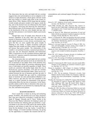 The observation that tip color and depth did not correlate
suggests that color polymorphism is not an adaption to dif-
ferences in light attenuation, which agrees with the results
that were found in a similar study done in the Canary Is-
lands (Wirtz 1996). Mudron (2010) found that the number
of pink morphs and green morphs in the lagoon, inside the
bay, and on the forereef were not influenced by their depth
of occurrence. Surveying and observing the anemones in
three different types of environments gives a greater insight
to the distribution of the two color morphs and may indi-
cate that their presence is not limited to depth as previously
thought.
Though there were 10 sample areas observed on the
forereef, regardless of tip color, there was only a small
amount of anemones found in this area. The prevalence of
pink tipped anemones in more diverse environments sug-
gests that they are more capable than green morphs at
adapting to new niches. A higher occurrence could also
suggest that pink morphs are better suited to handle differ-
ent stresses than green morphs. The relationship of this
variable is not pertinent because a numerical prevalence in
each area was not discussed (Stoletzki and Schierwater
2005). Conclusions as to the correlation between depth and
tip color of C. gigantea cannot be determined without addi-
tional future observations.
The observation that size and depth did not correlate
suggests that light and nutrient levels do not determine the
size of anemones at any depth. None of the anemone sizes
correlated with their depth of occurrence indicating that all
sizes of individuals are possible regardless of depth. These
results are consistent with another study where the size of
Stichodactyla gigantea (Forsskal, 1775) did not correlate
with depth (Hattori and Kobyashi 2008). There was no cor-
relation between the size of anemone and their tip color. It
was previously thought that age could be a determining
factor of anemone tip color polymorphism (Medioni et al.
2001), however, age and size were not correlated in this
study so it cannot currently be determined if the age/size
relationship affects the tip color of anemones. In the future,
possible studies could be done to determine what causes tip
color polymorphism in sea anemones by studying their age,
size, diet, and behavioral patterns.
ACKNOWLEDGMENTS
First I would like to thank my diving and snorkeling
partner, M Miller, who pointed out to me many anemones
that I may have otherwise overlooked. I would also like to
thank D ‘Skeggy’ Edwards and O ‘Snow’ Holder at the
Discovery Bay Marine Laboratory for helping to point out
the best locations for studying giant sea anemones. A spe-
cial thanks to all of the rest of the staff at the marine lab for
hosting us and letting us make this our home away from
home for the duration of our trip. Lastly, I would like to
thank E Burge, of Coastal Carolina University, for giving
me the opportunity to complete this research and his rec-
ommendations and continued support throughout my entire
project.
LITERATURE CITED
Brown B. 1997. Adaptions of reef corals to physical environmen-
tal stress. Adv Mar Biol. 31: 222-301.
Gayle PMH, Woodley JD. 1998. Discovery Bay, Jamaica In:
Kjerfve B (ed) CARICOMP- Caribbean coral reef, seagrass
and mangrove sites. Coastal region and small island papers.
3. UNESCO, Paris.
Hanlon R, Hixon R 1986. Behavioral associations of coral reef
fishes with the sea anemone Condylactis gigantea in the Dry
Tortugas, Florida. Bull Mar Sci. 39(1):130-134.
Hattori A, Kobayashi M. 2008. Incorporating fine-scale seascape
composition in an assessment of habitat quality for the giant
sea anemone Stichodactlya gigantea in a coral reef shore
zone. Ecol Res. 24: 415-422.
Medioni E, LeComte Finiger R, Louviero N, Planes S. 2001. Ge-
netic and demographic variation among colour morphs of
cabrilla sea bass. J Fish Biol. 58: 1113-1124.
Murdon M. 2010. Differentiation of the sea anemone Condylactis
gigantea color morphs by habitat and genetics. Korallion. 1:
1-13.
Porter JW. 1972. Patterns of species diversity in Caribbean reef
corals. Mar Ecol Prog Ser. 53: 745–748.
Sebens K. 1976. The ecology of Caribbean sea anemones in Pana-
ma: Utilization of space on a coral reef. Coel Ecol Beh. 67-
77.
Stoletzki N, Schierwater B. 2005. Genetic and color morph differ-
entiation in the Caribbean sea anemone Condylactis gigan-
tea. Mar Biol. 147: 747–754.
Warner G, Goodbody I. 2005. Chapter 1.4. Jamaica. Caribbean
Marine Biodiversity: The Known and the Unknown. DES-
tech Pub. Inc. 57-70.
Wirtz P. 1996. The sea anemone, Telmatactis cricoides, from
Madeira and the Canary Islands: Size frequency, depth dis-
tribution and colour polymorphism. Arquipélago. Life Mar
Sci. 14A: 1-5.
Woodley JD, Chornesky EA, Clifford PA, Jackson JCB, Kaufman
LS, Knowlton N, Land JC, Pearson MP, Wulff JL, Curtis
ASG, Dallmeyer MD, Jupp BP, Koehl MAR, Neigel J,
Sides EM. 1981. Hurricane Allen’s impact on Jamaican
coral reefs. Science. 214:749-755.
Woodley JD. 1989. The effects of Hurricane Gilbert on coral reefs
at Discovery Bay. In: Assessment of the Economic Impacts
of Hurricane Gilbert on Coastal and Marine Resources in
Jamaica (edited by P. Bacon), pp. 79-82. CEP Technical
Report No. 4, UNEP Car Envi Pro, Kingston, Jamaica, 87.
KORALLION. VOL 5. 2014 31
 