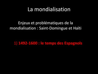 La mondialisation
Enjeux et problématiques de la
mondialisation : Saint-Domingue et Haïti
1) 1492-1600 : le temps des Espagnols

 