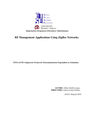 RF Management Applications Using ZigBee Networks




TITULACIÓ: Enginyeria Tècnica de Telecomunicacions Especialitat en Telemàtica




                                               AUTORS: Albert Abelló Lozano.
                                            DIRECTORS: Antoni Lazaro Guillén.

                                                            DATA: Maig de 2010.
 