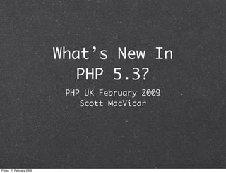 What’s New In
                              PHP 5.3?
                            PHP UK February 2009
                               Scott MacVicar




Friday, 27 February 2009
 