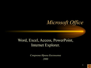 Microsoft Office Word, Excel, Access, PowerPoint, Internet Explorer. Смирнова Ирина Евгеньевна 2000 