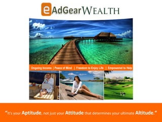 “It's your Aptitude, not just your Attitude that determines your ultimate Altitude.“
Ongoing Income | Peace of Mind | Freedom to Enjoy Life | Empowered to Help
 