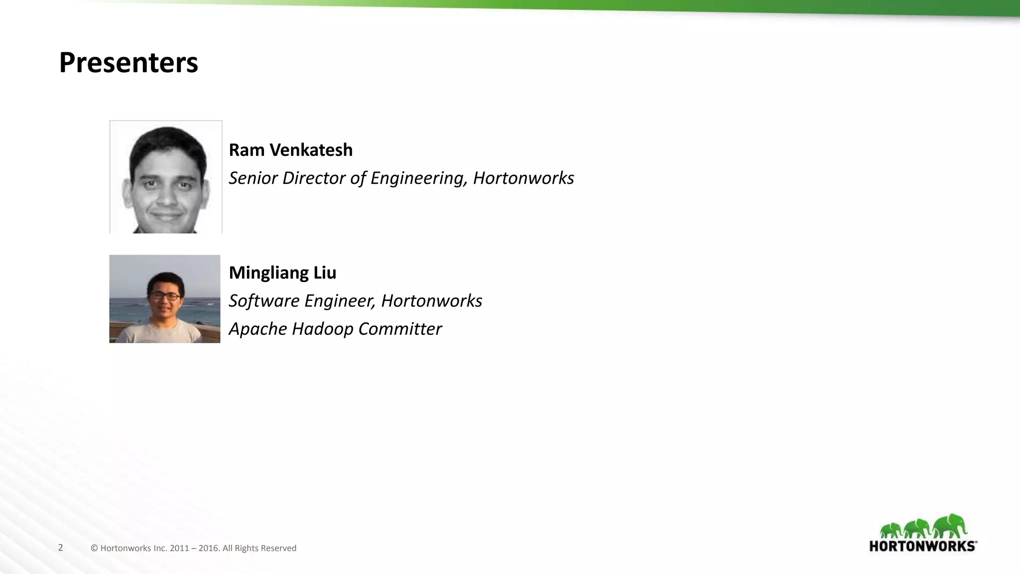 2 © Hortonworks Inc. 2011 – 2016. All Rights Reserved
Presenters
Mingliang Liu
Software Engineer, Hortonworks
Apache Hadoop Committer
Ram Venkatesh
Senior Director of Engineering, Hortonworks
 
