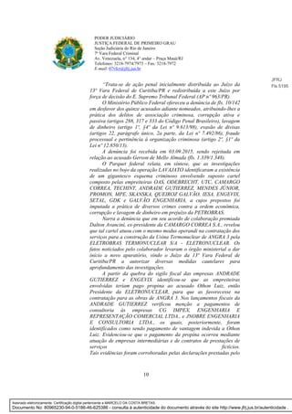 10
PODER JUDICIÁRIO
JUSTIÇA FEDERAL DE PRIMEIRO GRAU
Seção Judiciária do Rio de Janeiro
7ª Vara Federal Criminal
Av. Venezuela, n° 134, 4° andar – Praça Mauá/RJ
Telefones: 3218-7974/7973 – Fax: 3218-7972
E-mail: 07vfcr@jfrj.jus.br
“Trata-se de ação penal inicialmente distribuída ao Juízo da
13ª Vara Federal de Curitiba/PR e redistribuída a este Juízo por
força de decisão do E. Supremo Tribunal Federal (AP nº 963/PR).
O Ministério Público Federal ofereceu a denúncia de fls. 10/142
em desfavor dos quinze acusados adiante nomeados, atribuindo-lhes a
prática dos delitos de associação criminosa, corrupção ativa e
passiva (artigos 288, 317 e 333 do Código Penal Brasileiro), lavagem
de dinheiro (artigo 1º, §4º da Lei nº 9.613/98), evasão de divisas
(artigos 22, parágrafo único, 2a parte, da Lei nº 7.492/86), fraude
processual e pertinência à organização criminosa (artigo 2º, §1º da
Lei nº 12.850/13).
A denúncia foi recebida em 03.09.2015, sendo rejeitada em
relação ao acusado Gerson de Mello Almada (fls. 1.339/1.348).
O Parquet federal relata, em síntese, que as investigações
realizadas no bojo da operação LAVAJATO identificaram a existência
de um gigantesco esquema criminoso envolvendo suposto cartel
composto pelas empreiteiras OAS, ODEBRECHT, UTC, CAMARGO
CORREA, TECHINT, ANDRADE GUTIERREZ, MENDES JÚNIOR,
PROMON, MPE, SKANSKA, QUEIROZ GALVÃO, IESA, ENGEVIX,
SETAL, GDK e GALVÃO ENGENHARIA, a cujos prepostos foi
imputada a prática de diversos crimes contra a ordem econômica,
corrupção e lavagem de dinheiro em prejuízo da PETROBRAS.
Narra a denúncia que em seu acordo de colaboração premiada
Dalton Avancini, ex-presidente da CAMARGO CORREA S.A., revelou
que tal cartel atuou com o mesmo modus operandi na contratação dos
serviços para a construção da Usina Termonuclear de ANGRA 3 pela
ELETROBRAS TERMONUCLEAR S/A - ELETRONUCLEAR. Os
fatos noticiados pelo colaborador levaram o órgão ministerial a dar
início a novo apuratório, vindo o Juízo da 13ª Vara Federal de
Curitiba/PR a autorizar diversas medidas cautelares para
aprofundamento das investigações.
A partir da quebra do sigilo fiscal das empresas ANDRADE
GUTIERREZ e ENGEVIX identificou-se que as empreiteiras
envolvidas teriam pago propina ao acusado Othon Luiz, então
Presidente da ELETRONUCLEAR, para que as favorecesse na
contratação para as obras de ANGRA 3. Nos lançamentos fiscais da
ANDRADE GUTIERREZ verificou menção a pagamentos de
consultoria às empresas CG IMPEX, ENGENHARIA E
REPRESENTAÇÃO COMERCIAL LTDA., e JNOBRE ENGENHARIA
E CONSULTORIA LTDA., os quais, posteriormente, foram
identificados como sendo pagamento de vantagem indevida a Othon
Luiz. Evidenciou-se que o pagamento da propina ocorreu mediante
atuação de empresas intermediárias e de contratos de prestações de
serviços fictícios.
Tais evidências foram corroboradas pelas declarações prestadas pelo
JFRJ
Fls 5195
Assinado eletronicamente. Certificação digital pertencente a MARCELO DA COSTA BRETAS.
Documento No: 80965230-94-0-5186-46-625386 - consulta à autenticidade do documento através do site http://www.jfrj.jus.br/autenticidade .
 