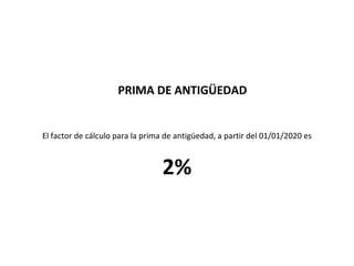 PRIMA DE ANTIGÜEDAD
El factor de cálculo para la prima de antigüedad, a partir del 01/01/2020 es
2%
 