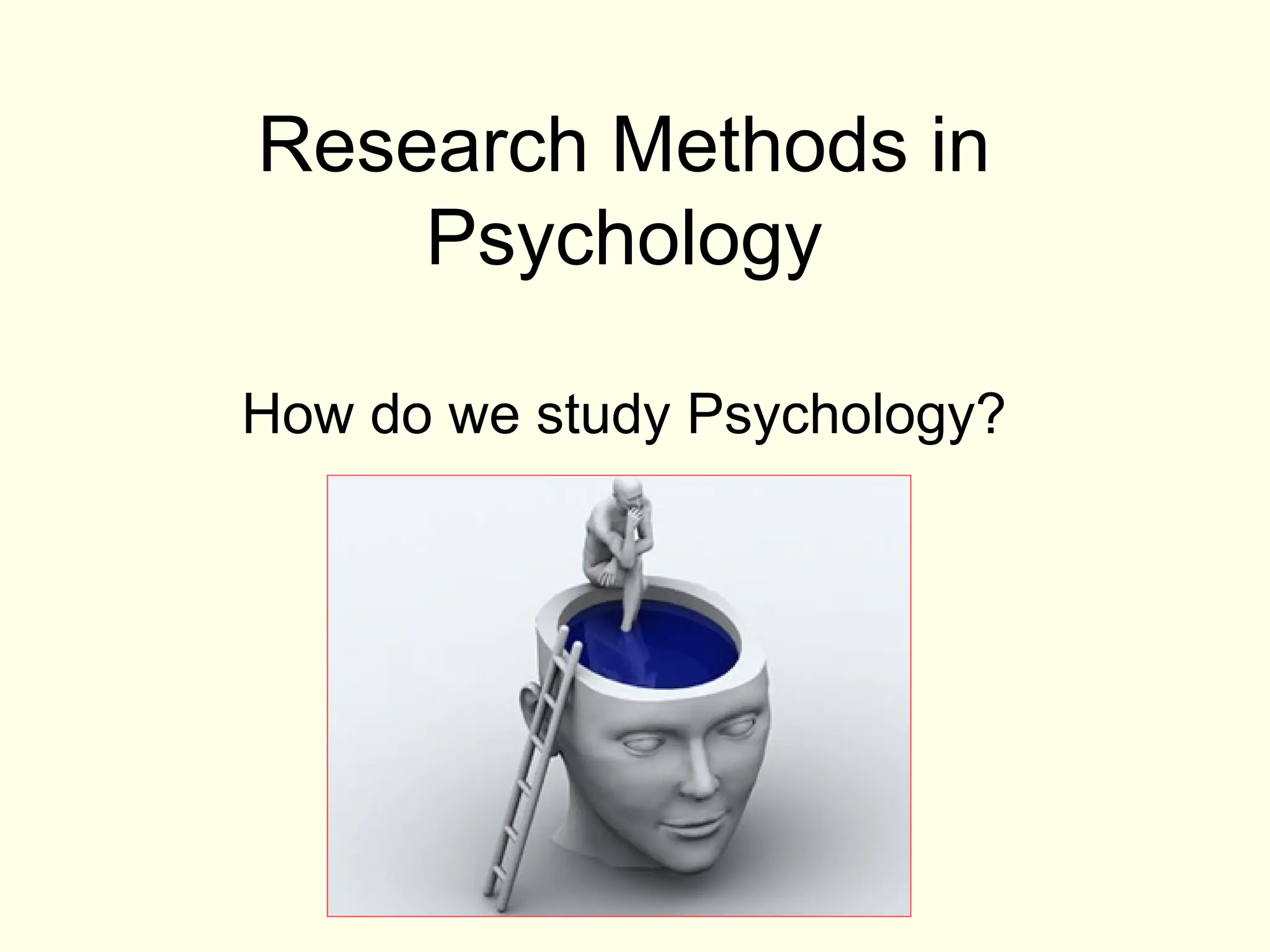 Research Methods in
Psychology
How do we study Psychology?
 