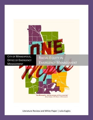 1
Literature Review and White Paper | Julia Eagles
CITY OF MINNEAPOLIS,
OFFICE OF EMERGENCY
MANAGEMENT
RACIAL EQUITY IN
EMERGENCY MANAGEMENT
 