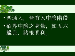 普通人，皆有入中陰階段 欲界中陰之身量，如五六歲兒，諸根明利。 