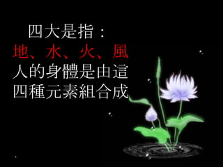 234 35 四大是指： 地、水、火、風 人的身體是由這四種元素組合成 