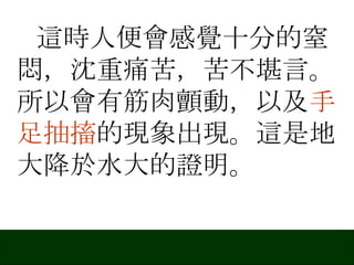 這時人便會感覺十分的窒悶，沈重痛苦，苦不堪言。所以會有筋肉顫動，以及 手足抽搐 的現象出現。這是地大降於水大的證明。 