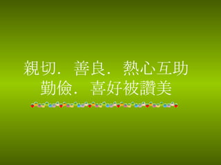 親切．善良．熱心互助 勤儉．喜好被讚美 