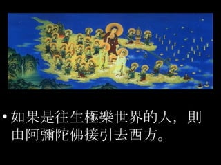 如果是往生極樂世界的人，則 由阿彌陀佛接引去西方。 