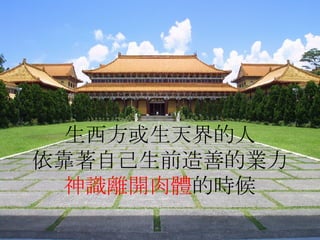 生西方或生天界的人 依靠著自己生前造善的業力 神識離開肉體 的時候 