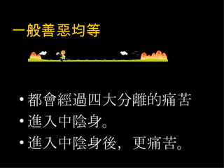 一般善惡均等 都會經過四大分離的痛苦 進入中陰身。 進入中陰身後，更痛苦。 