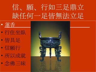 信、願、行如三足鼎立 缺任何一足皆無法立足 蓮香  行住坐臥 皆具足 信願行 所以成就 念佛三昧 