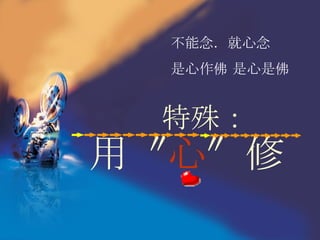 特殊： 用〝 心 〞修 不能念．就心念 是心作佛 是心是佛 