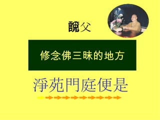 修念佛三昧的地方 淨苑門庭便是 師父說 