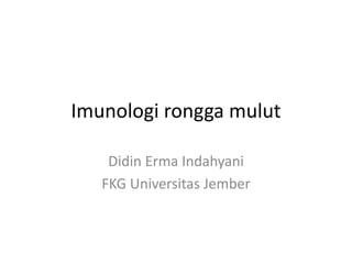 Imunologi rongga mulut
Didin Erma Indahyani
FKG Universitas Jember
 